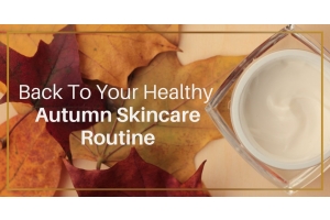 Back To Your Healthy Autumn Skincare Routine