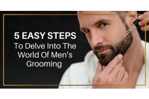 Five Easy Steps To Delve Into The World Of Men’s Grooming