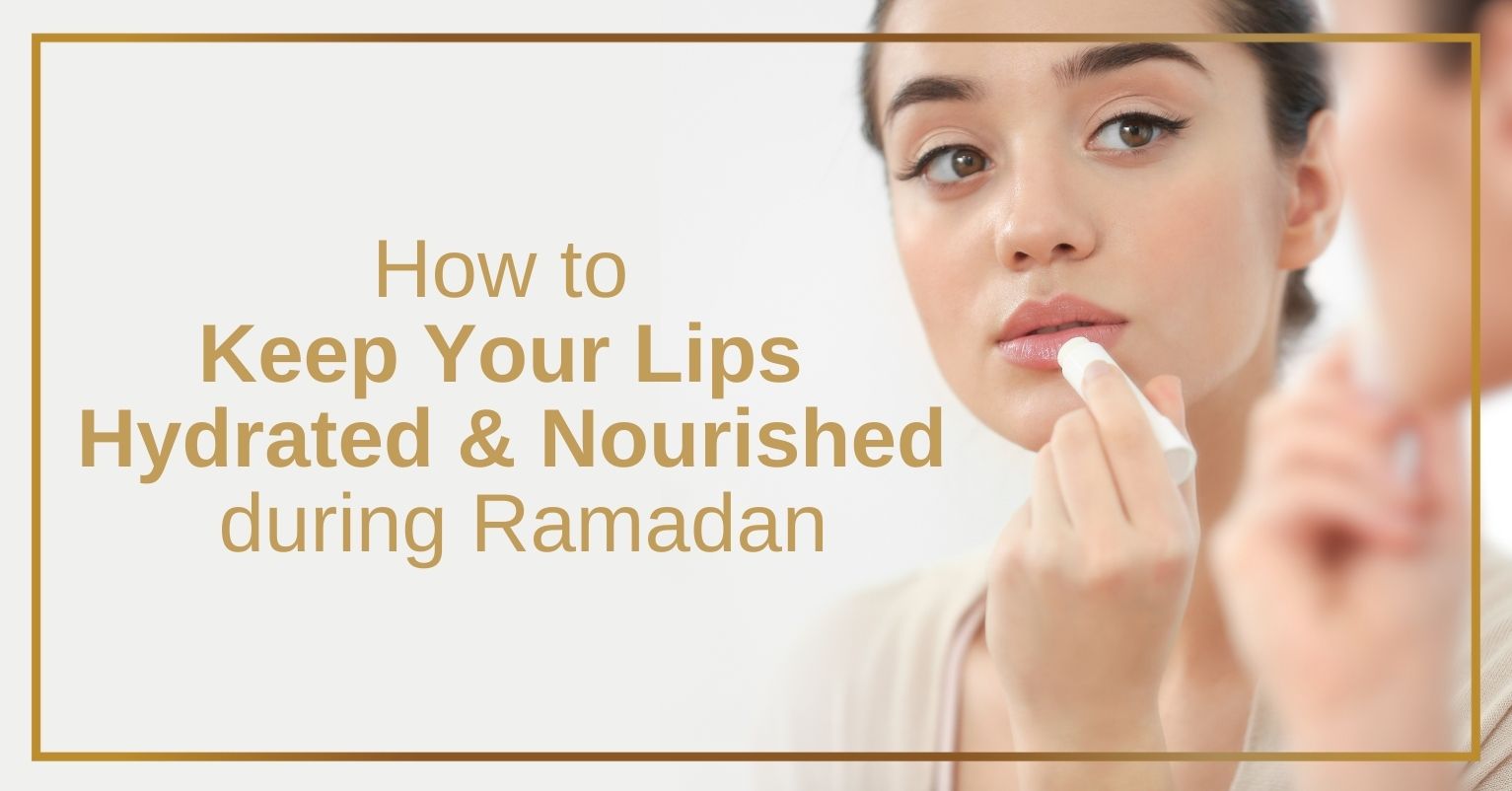 How to Keep Your Lips Hydrated and Nourished during Ramadan?