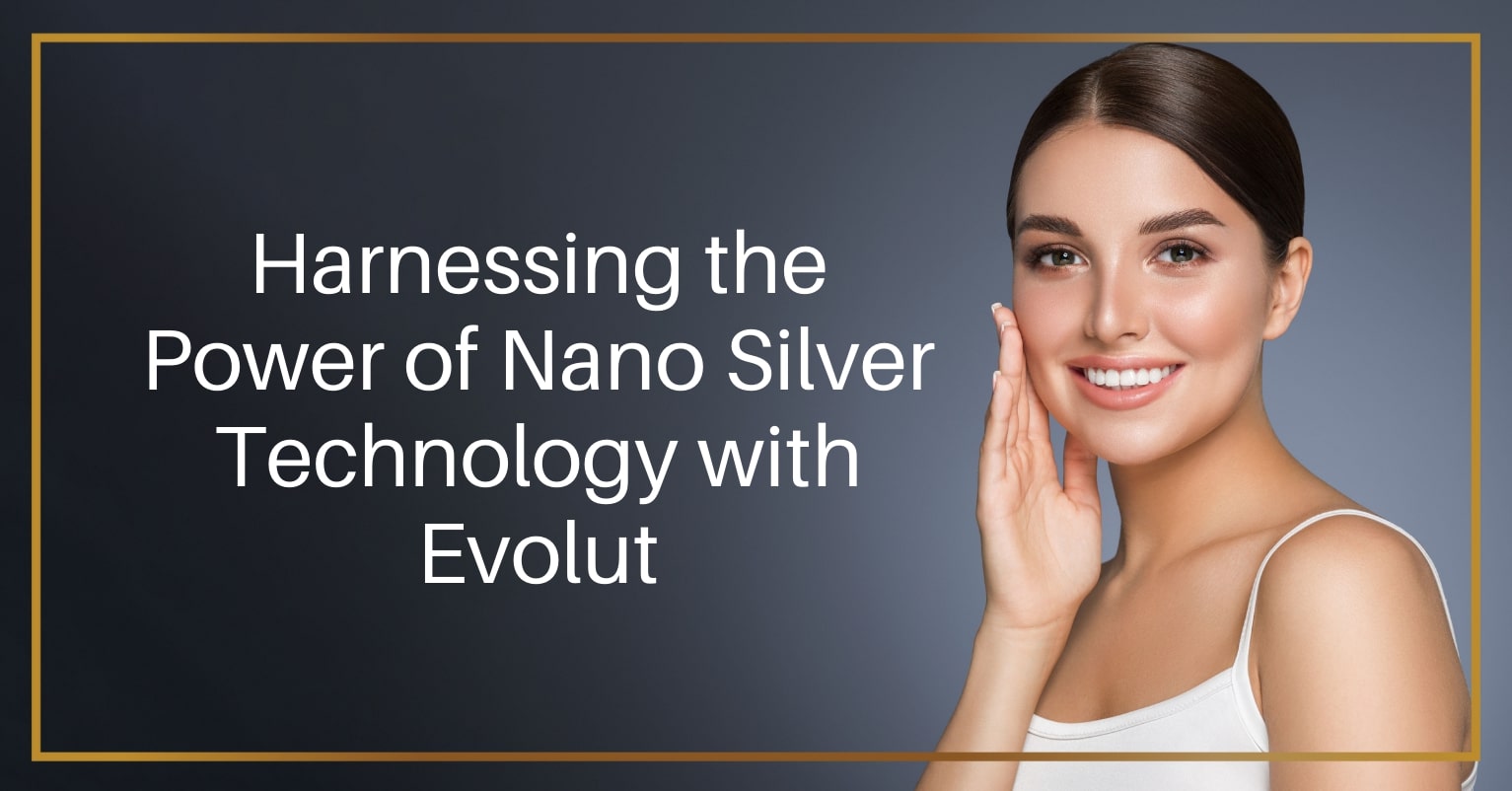 Harnessing the Power of Nano Silver Technology with Evolut